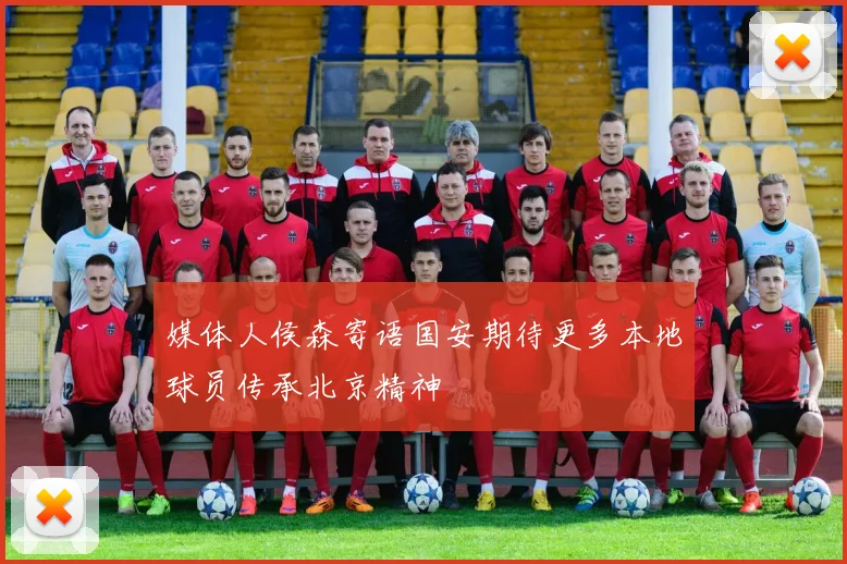 媒体人侯森寄语国安期待更多本地球员传承北京精神