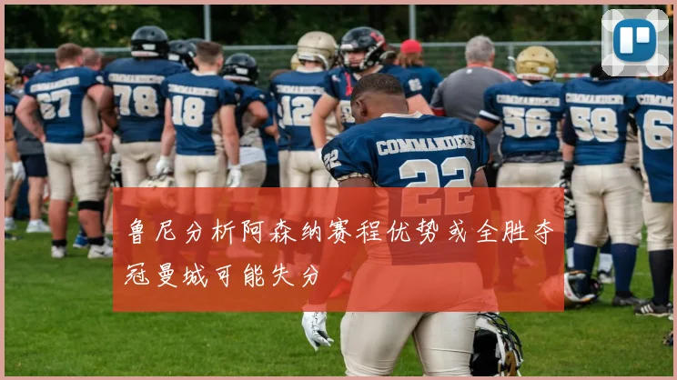 鲁尼分析阿森纳赛程优势或全胜夺冠曼城可能失分