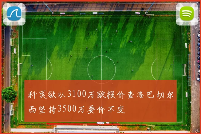 科莫欲以3100万欧报价查洛巴切尔西坚持3500万要价不变