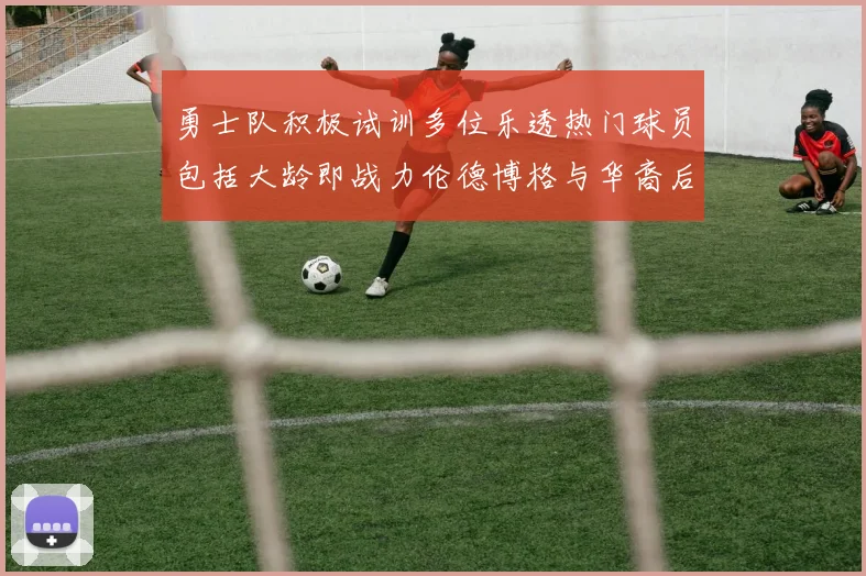 勇士队积极试训多位乐透热门球员包括大龄即战力伦德博格与华裔后卫伯里斯