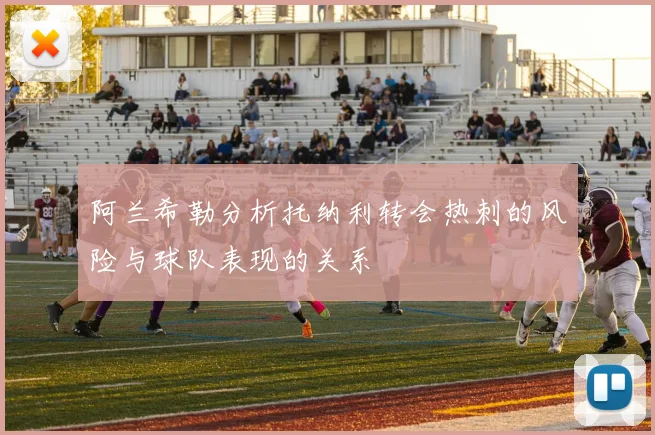 阿兰希勒分析托纳利转会热刺的风险与球队表现的关系