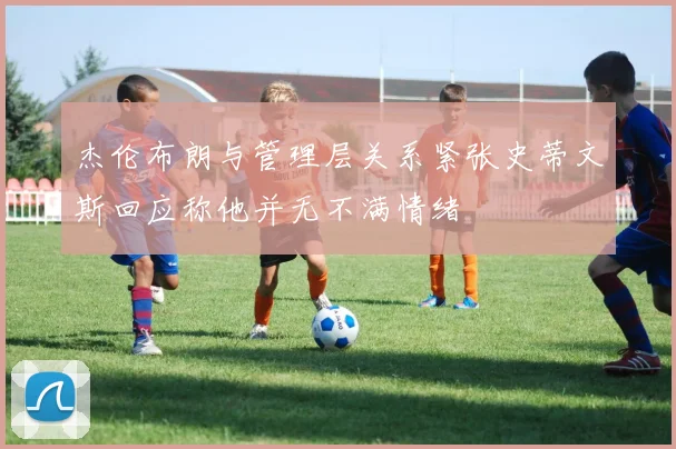 杰伦布朗与管理层关系紧张史蒂文斯回应称他并无不满情绪