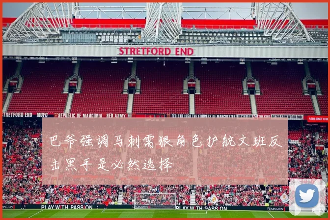 巴爷强调马刺需狠角色护航文班反击黑手是必然选择